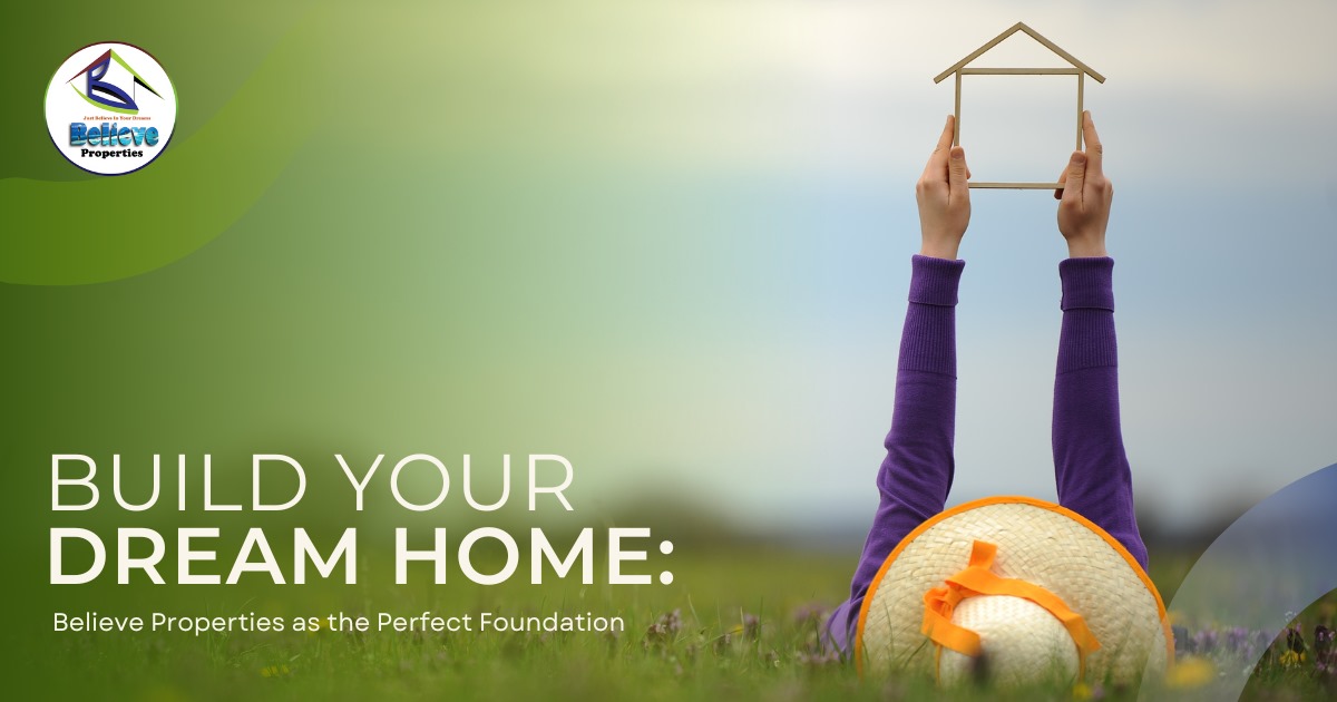 Build Your Dream Home: Believe Properties as the Perfect Foundation